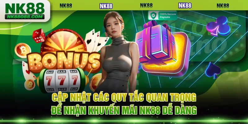 Cập nhật các quy tắc quan trọng để nhận khuyến mãi NK88 dễ dàng