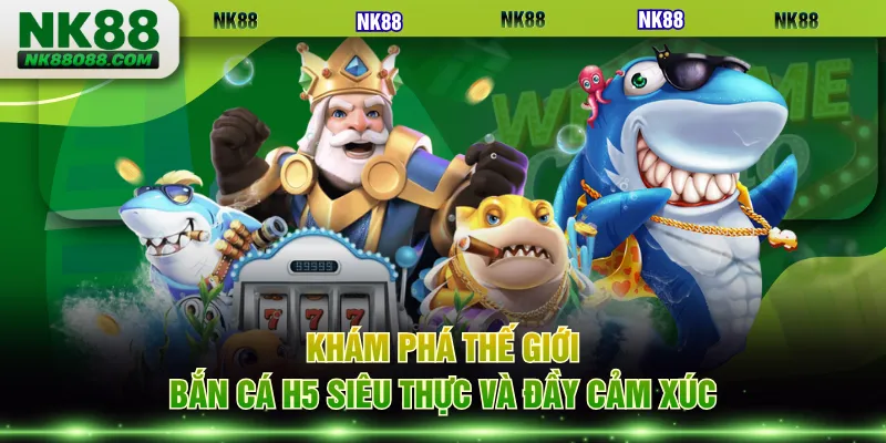 Khám phá thế giới Bắn Cá H5 siêu thực và đầy cảm xúc